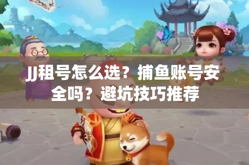 JJ租号怎么选?捕鱼账号安全吗?避坑技巧推荐 JJ租号怎么选?捕鱼账号安全吗?避坑技巧推荐